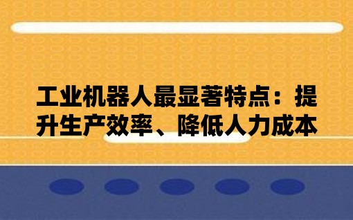 工业机器人最显著特点：提升生产效率、降低人力成本